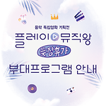<플레이 뮤직왕: 늦장휴가> 부대프로그램 안내